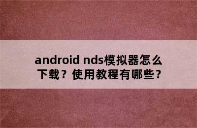 android nds模拟器怎么下载？使用教程有哪些？